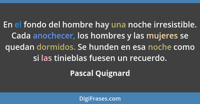 En el fondo del hombre hay una noche irresistible. Cada anochecer, los hombres y las mujeres se quedan dormidos. Se hunden en esa no... - Pascal Quignard