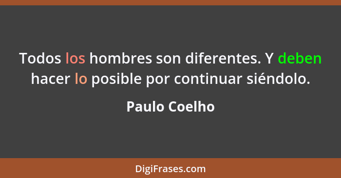 Todos los hombres son diferentes. Y deben hacer lo posible por continuar siéndolo.... - Paulo Coelho