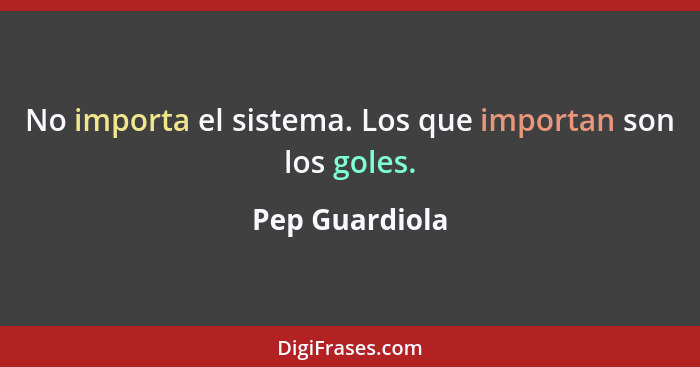 No importa el sistema. Los que importan son los goles.... - Pep Guardiola