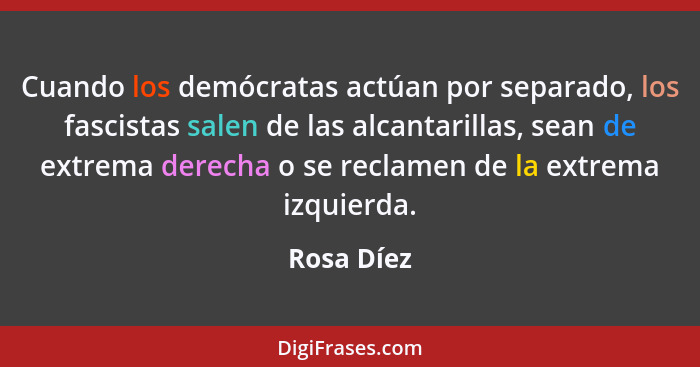 Cuando los demócratas actúan por separado, los fascistas salen de las alcantarillas, sean de extrema derecha o se reclamen de la extrema i... - Rosa Díez