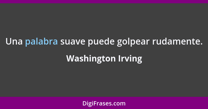 Una palabra suave puede golpear rudamente.... - Washington Irving