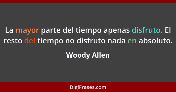 La mayor parte del tiempo apenas disfruto. El resto del tiempo no disfruto nada en absoluto.... - Woody Allen