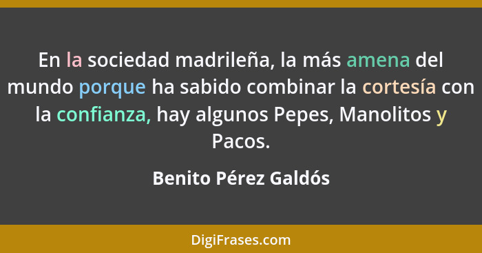 En la sociedad madrileña, la más amena del mundo porque ha sabido combinar la cortesía con la confianza, hay algunos Pepes, Mano... - Benito Pérez Galdós