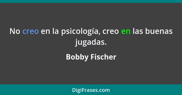 No creo en la psicología, creo en las buenas jugadas.... - Bobby Fischer