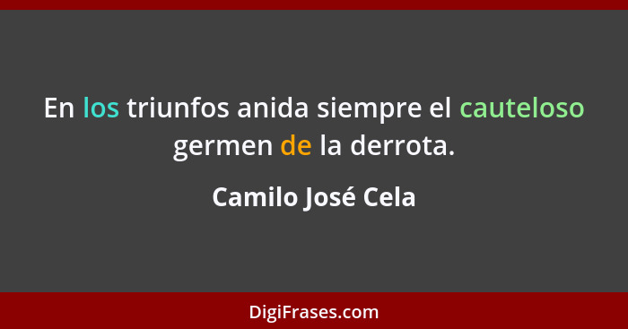 En los triunfos anida siempre el cauteloso germen de la derrota.... - Camilo José Cela