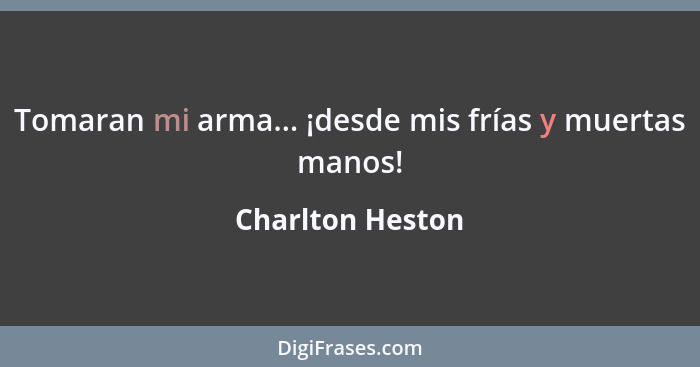 Tomaran mi arma... ¡desde mis frías y muertas manos!... - Charlton Heston