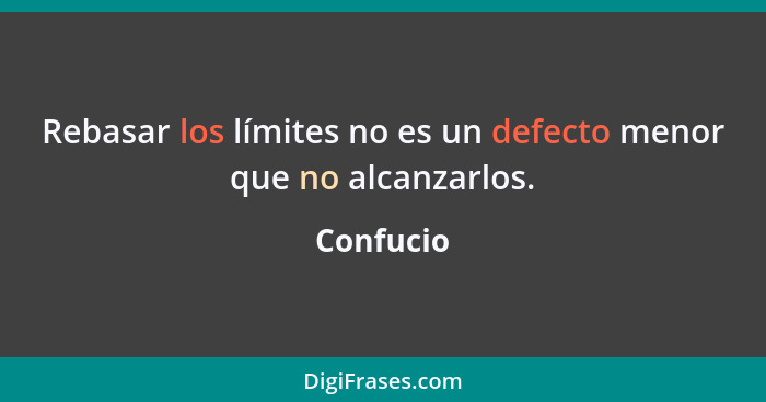 Rebasar los límites no es un defecto menor que no alcanzarlos.... - Confucio