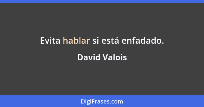 Evita hablar si está enfadado.... - David Valois