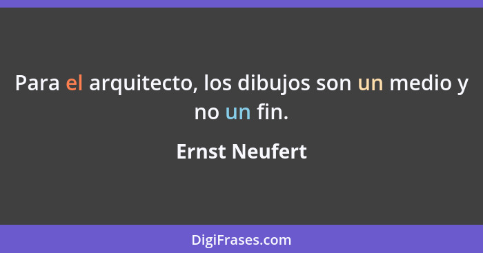 Para el arquitecto, los dibujos son un medio y no un fin.... - Ernst Neufert