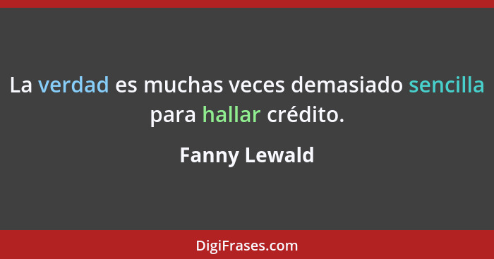 La verdad es muchas veces demasiado sencilla para hallar crédito.... - Fanny Lewald