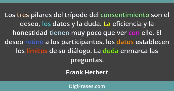 Los tres pilares del trípode del consentimiento son el deseo, los datos y la duda. La eficiencia y la honestidad tienen muy poco que v... - Frank Herbert