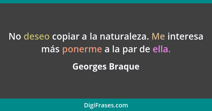 No deseo copiar a la naturaleza. Me interesa más ponerme a la par de ella.... - Georges Braque