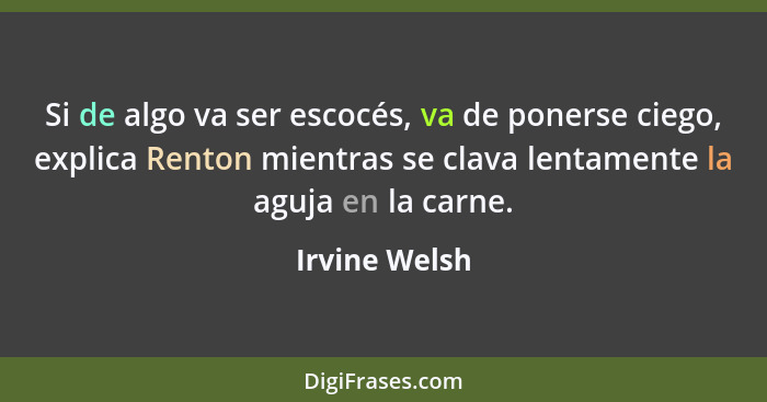 Si de algo va ser escocés, va de ponerse ciego, explica Renton mientras se clava lentamente la aguja en la carne.... - Irvine Welsh