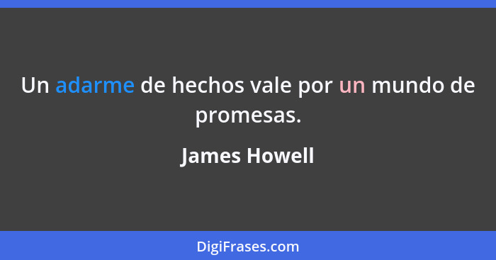 Un adarme de hechos vale por un mundo de promesas.... - James Howell