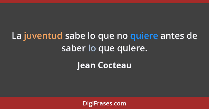 La juventud sabe lo que no quiere antes de saber lo que quiere.... - Jean Cocteau