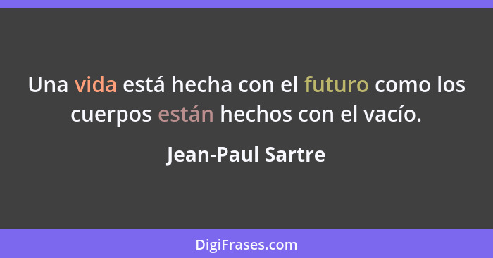 Una vida está hecha con el futuro como los cuerpos están hechos con el vacío.... - Jean-Paul Sartre