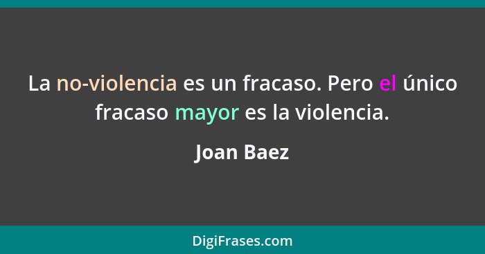 La no-violencia es un fracaso. Pero el único fracaso mayor es la violencia.... - Joan Baez