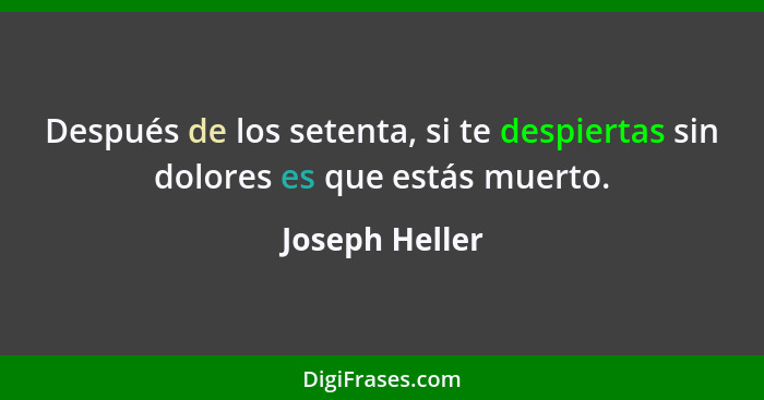 Después de los setenta, si te despiertas sin dolores es que estás muerto.... - Joseph Heller