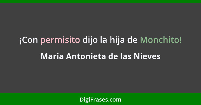 ¡Con permisito dijo la hija de Monchito!... - Maria Antonieta de las Nieves