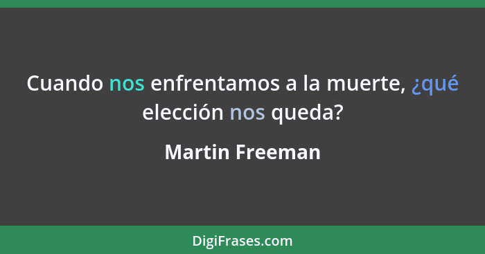 Cuando nos enfrentamos a la muerte, ¿qué elección nos queda?... - Martin Freeman