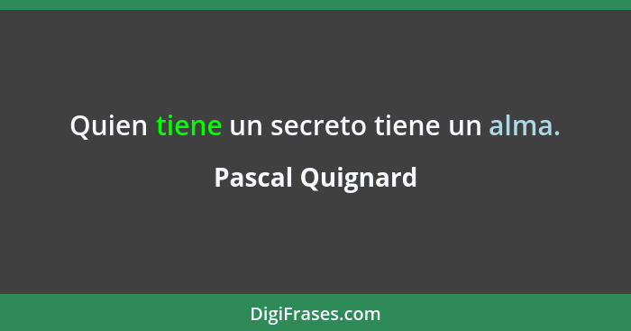 Quien tiene un secreto tiene un alma.... - Pascal Quignard