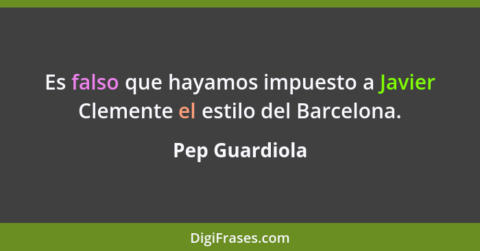Es falso que hayamos impuesto a Javier Clemente el estilo del Barcelona.... - Pep Guardiola
