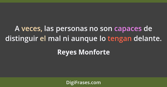 A veces, las personas no son capaces de distinguir el mal ni aunque lo tengan delante.... - Reyes Monforte