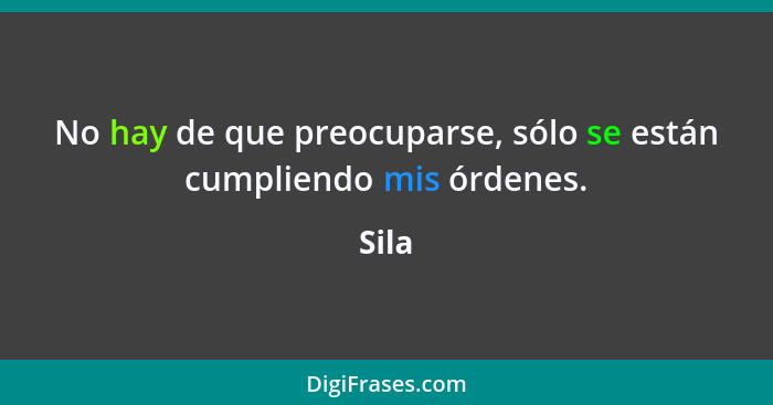 No hay de que preocuparse, sólo se están cumpliendo mis órdenes.... - Sila