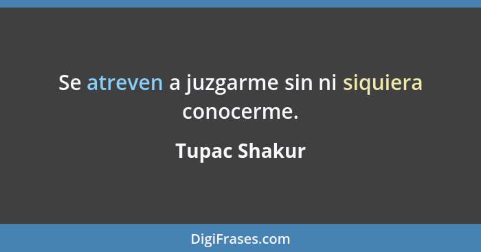 Se atreven a juzgarme sin ni siquiera conocerme.... - Tupac Shakur