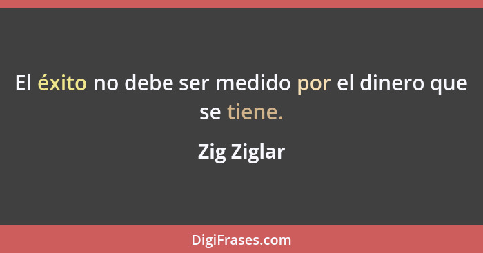 El éxito no debe ser medido por el dinero que se tiene.... - Zig Ziglar