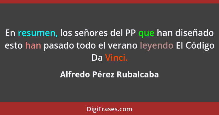 En resumen, los señores del PP que han diseñado esto han pasado todo el verano leyendo El Código Da Vinci.... - Alfredo Pérez Rubalcaba