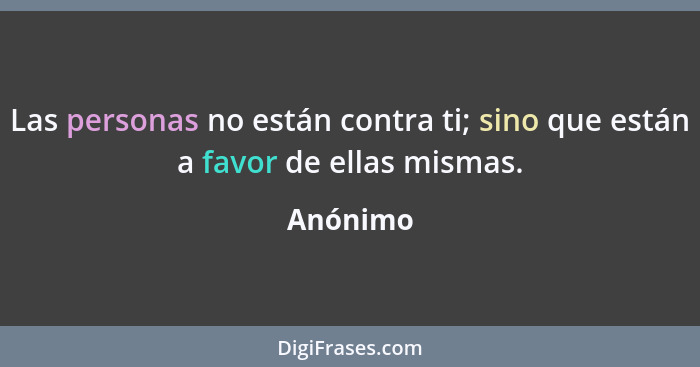 Las personas no están contra ti; sino que están a favor de ellas mismas.... - Anónimo