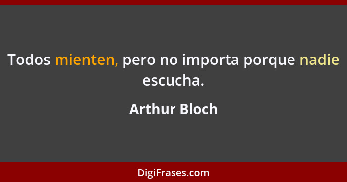 Todos mienten, pero no importa porque nadie escucha.... - Arthur Bloch