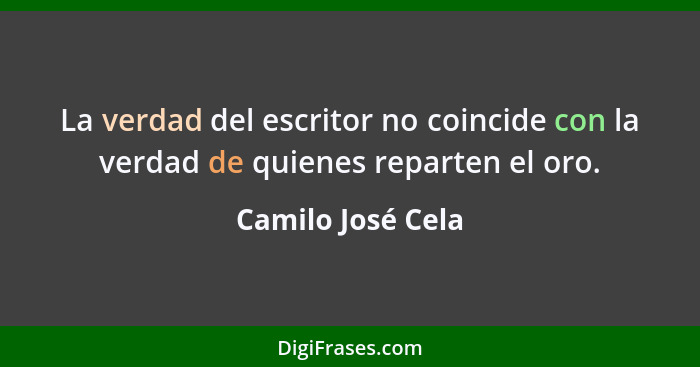 La verdad del escritor no coincide con la verdad de quienes reparten el oro.... - Camilo José Cela