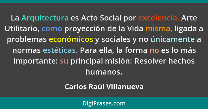 La Arquitectura es Acto Social por excelencia, Arte Utilitario, como proyección de la Vida misma, ligada a problemas económic... - Carlos Raúl Villanueva