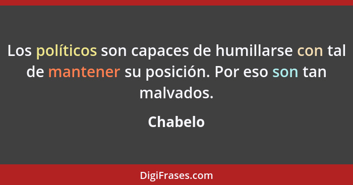 Los políticos son capaces de humillarse con tal de mantener su posición. Por eso son tan malvados.... - Chabelo