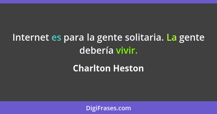 Internet es para la gente solitaria. La gente debería vivir.... - Charlton Heston