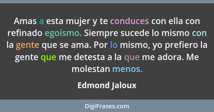 Amas a esta mujer y te conduces con ella con refinado egoísmo. Siempre sucede lo mismo con la gente que se ama. Por lo mismo, yo prefi... - Edmond Jaloux