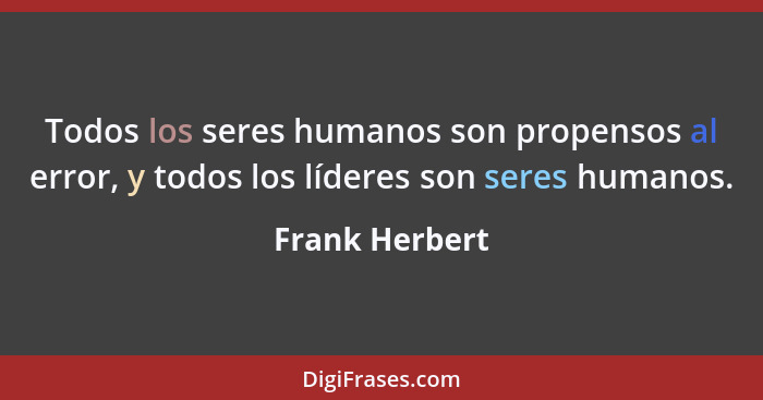 Todos los seres humanos son propensos al error, y todos los líderes son seres humanos.... - Frank Herbert