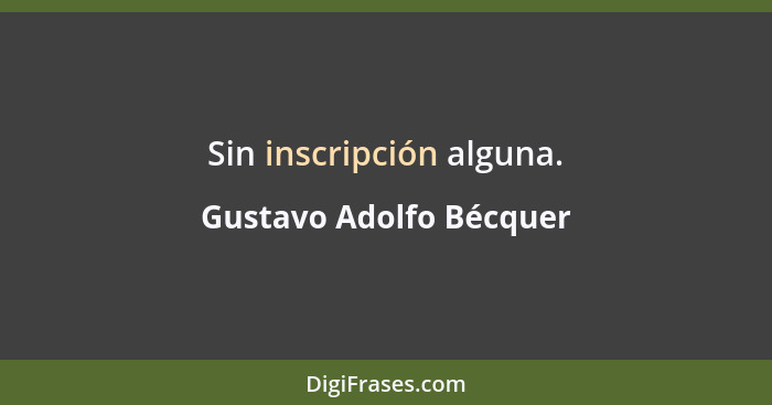 Sin inscripción alguna.... - Gustavo Adolfo Bécquer