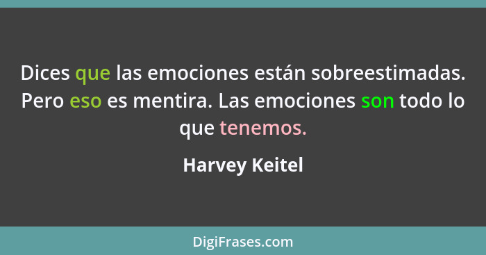 Dices que las emociones están sobreestimadas. Pero eso es mentira. Las emociones son todo lo que tenemos.... - Harvey Keitel