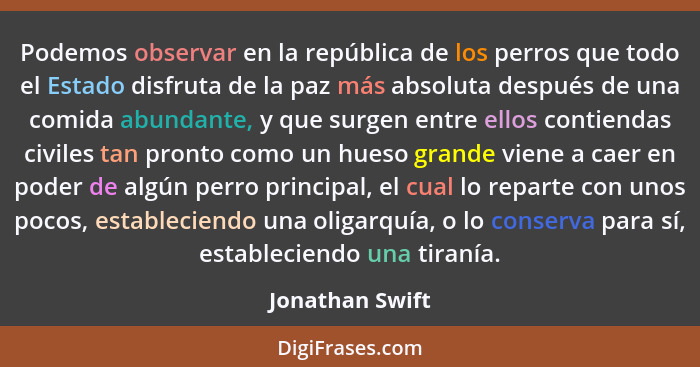 Podemos observar en la república de los perros que todo el Estado disfruta de la paz más absoluta después de una comida abundante, y... - Jonathan Swift