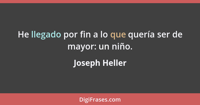 He llegado por fin a lo que quería ser de mayor: un niño.... - Joseph Heller