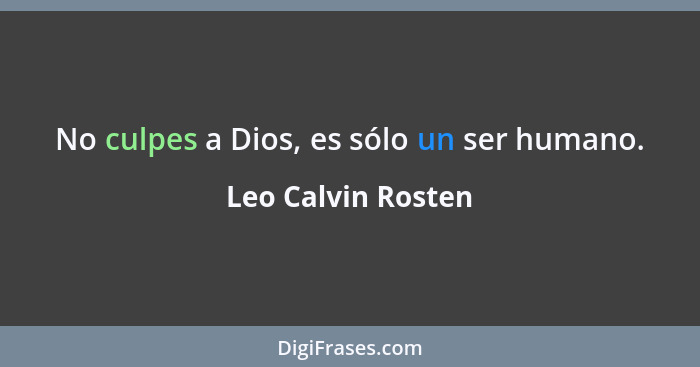 No culpes a Dios, es sólo un ser humano.... - Leo Calvin Rosten