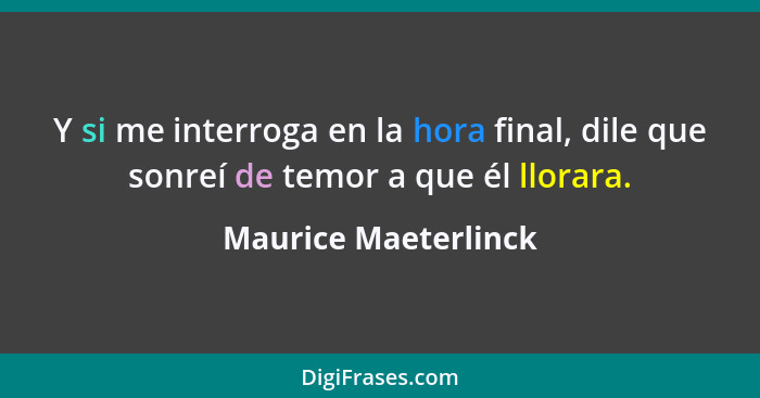 Y si me interroga en la hora final, dile que sonreí de temor a que él llorara.... - Maurice Maeterlinck