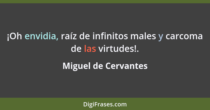 ¡Oh envidia, raíz de infinitos males y carcoma de las virtudes!.... - Miguel de Cervantes