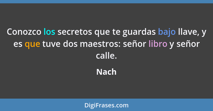 Conozco los secretos que te guardas bajo llave, y es que tuve dos maestros: señor libro y señor calle.... - Nach