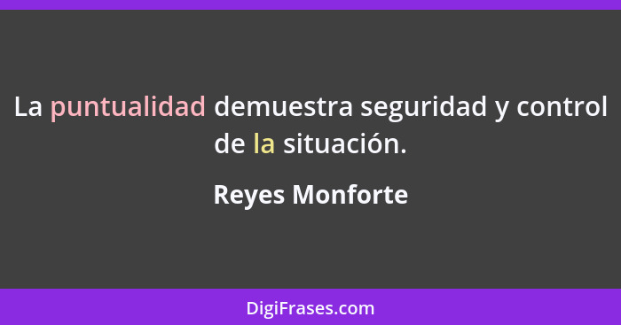 La puntualidad demuestra seguridad y control de la situación.... - Reyes Monforte