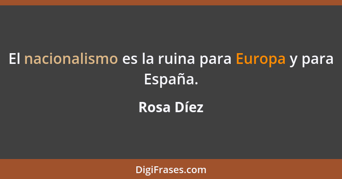 El nacionalismo es la ruina para Europa y para España.... - Rosa Díez