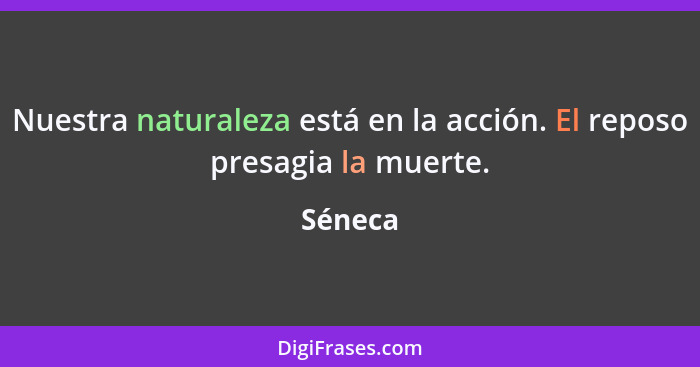 Nuestra naturaleza está en la acción. El reposo presagia la muerte.... - Séneca